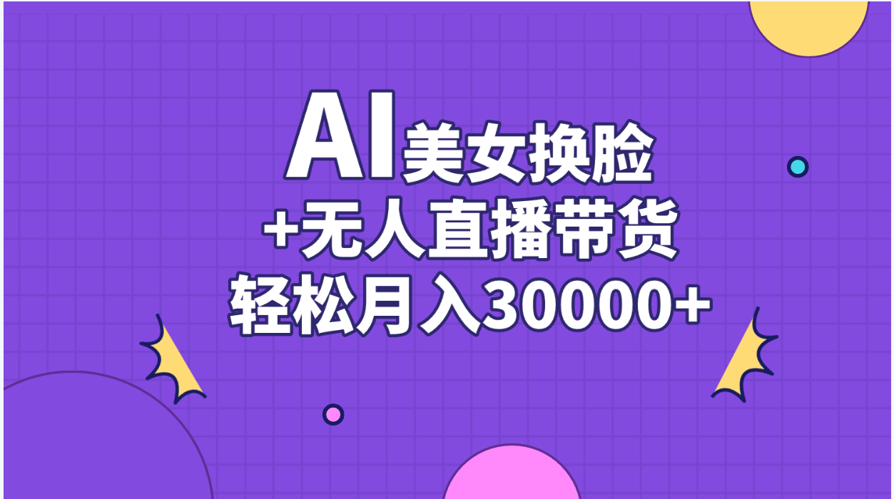 AI美女换脸视频结合无人直播带货，随便月入30000+|52搬砖-我爱搬砖网