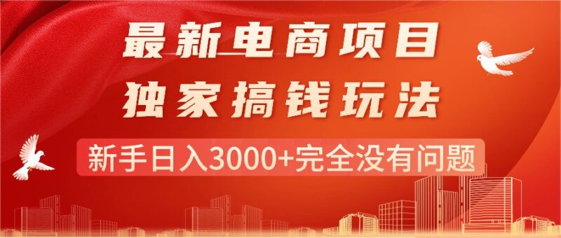 最新电商项目-搞钱玩法,新手日入3000+完全没有问题|52搬砖-我爱搬砖网