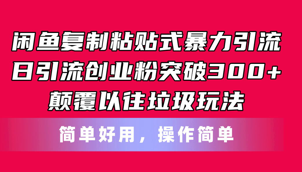 闲鱼复制粘贴式暴力引流，日引流突破300+，颠覆以往垃圾玩法，简单好用|52搬砖-我爱搬砖网