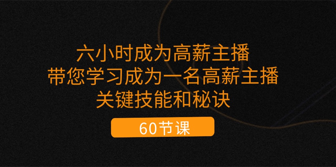 六小时成为-高薪主播：带您学习成为一名高薪主播的关键技能和秘诀|52搬砖-我爱搬砖网