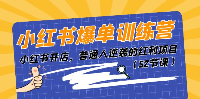 小红书爆单训练营，小红书开店，普通人逆袭的红利项目|52搬砖-我爱搬砖网