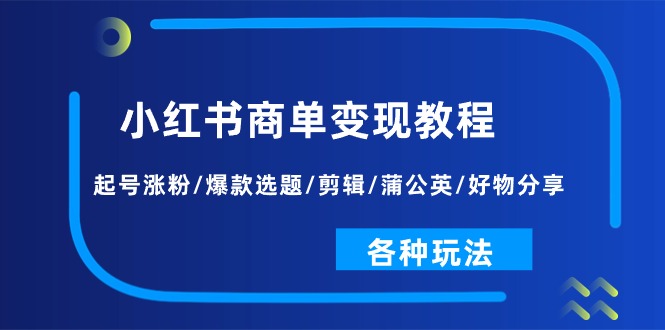 小红书商单变现教程：起号涨粉/爆款选题/剪辑/蒲公英/好物分享/各种玩法|52搬砖-我爱搬砖网