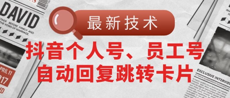 【最新技术】抖音个人号、员工号自动回复跳转卡片|52搬砖-我爱搬砖网
