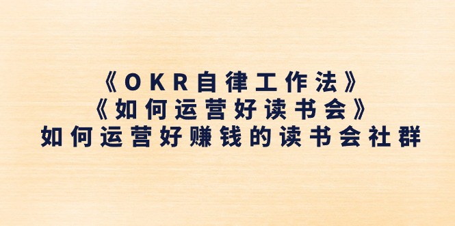 《OKR自律工作法》＋《如何运营好读书会》如何运营好赚钱的读书会社群|52搬砖-我爱搬砖网