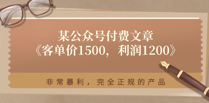 某公众号付费文章《客单价1500，利润1200》非常暴利，完全正规的产品|52搬砖-我爱搬砖网