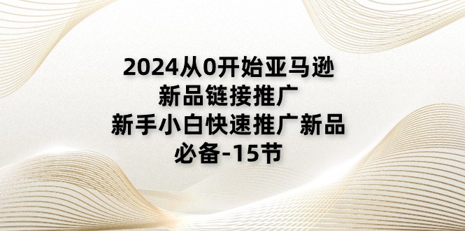 2024从0开始亚马逊新品链接推广，新手小白快速推广新品的必备-15节|52搬砖-我爱搬砖网