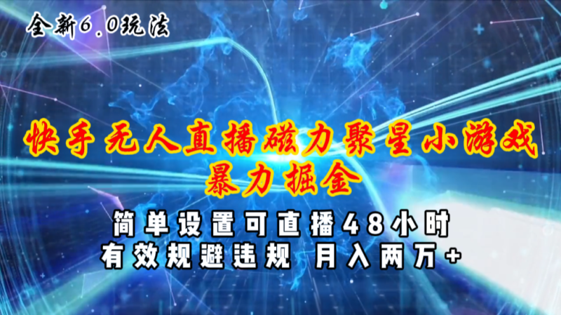 全新6.0快手无人直播,磁力聚星小游戏暴力项目,简单设置,直播48小时…|52搬砖-我爱搬砖网