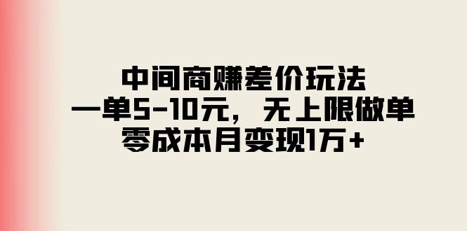 中间商赚差价玩法，一单5-10元，无上限做单，零成本月变现1万+|52搬砖-我爱搬砖网