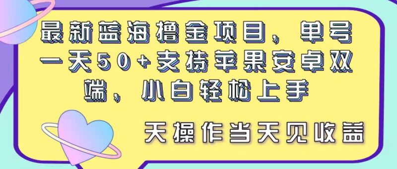 最新蓝海撸金项目,单号一天50+, 支持苹果安卓双端,小白轻松上手 当…|52搬砖-我爱搬砖网
