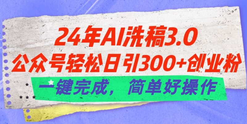 24年Ai洗稿3.0,公众号轻松日引300+创业粉,一键完成,简单好操作|52搬砖-我爱搬砖网