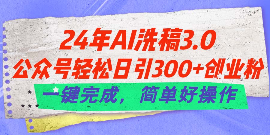 24年Ai洗稿3.0，公众号轻松日引300+创业粉，一键完成，简单好操作|52搬砖-我爱搬砖网