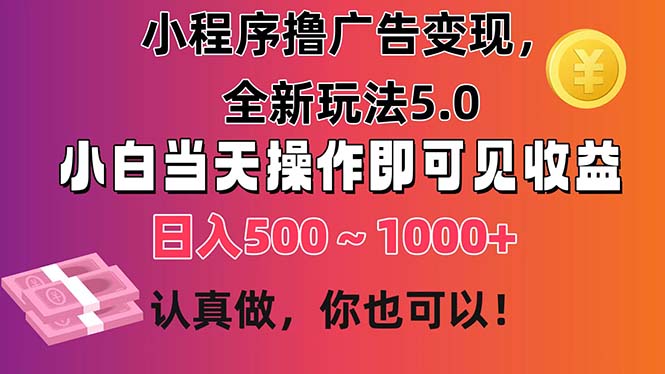 小程序撸广告变现，全新玩法5.0，小白当天操作即可上手，日收益 500~1000+|52搬砖-我爱搬砖网