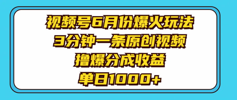 视频号6月份爆火玩法,3分钟一条原创视频,撸爆分成收益,单日1000+|52搬砖-我爱搬砖网