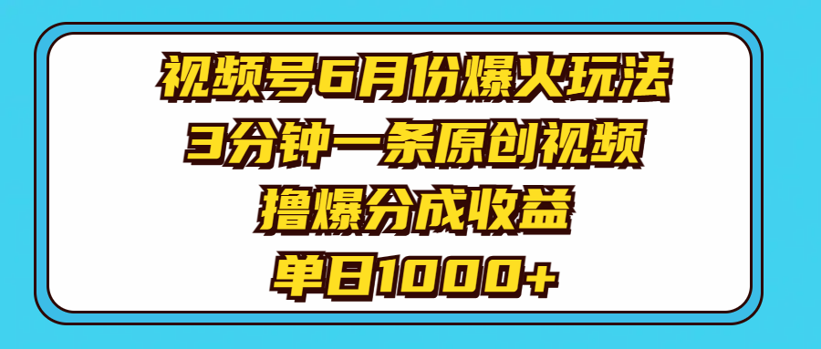 视频号6月份爆火玩法，3分钟一条原创视频，撸爆分成收益，单日1000+|52搬砖-我爱搬砖网