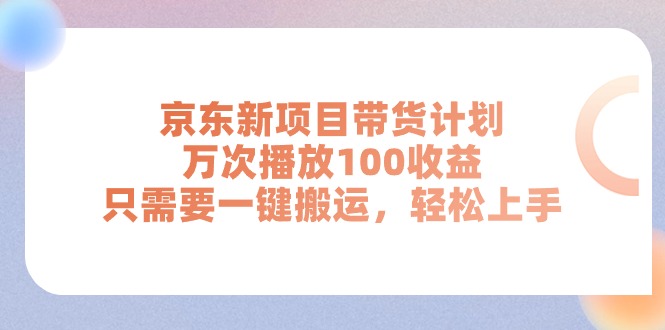 京东新项目带货计划，万次播放100收益，只需要一键搬运，轻松上手|52搬砖-我爱搬砖网