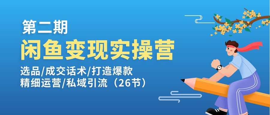 闲鱼变现实操训练营第2期：选品/成交话术/打造爆款/精细运营/私域引流|52搬砖-我爱搬砖网