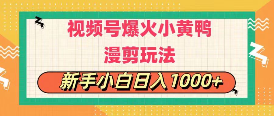 视频号爆火小黄鸭搞笑漫剪玩法，每日1小时，新手小白日入1000+|52搬砖-我爱搬砖网