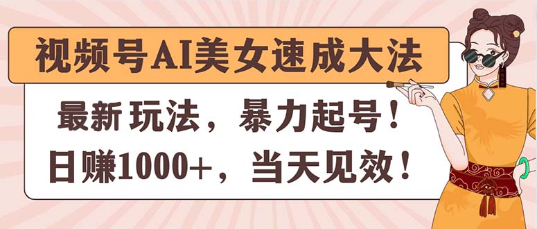 视频号AI美女速成大法，暴力起号，日赚1000+，当天见效|52搬砖-我爱搬砖网