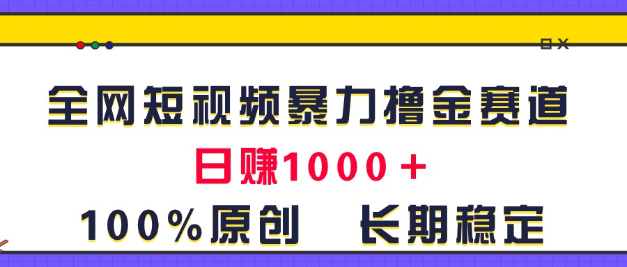 全网短视频暴力撸金赛道，日入1000＋！原创玩法，长期稳定|52搬砖-我爱搬砖网