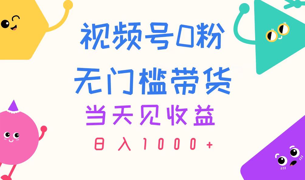 视频号0粉无门槛带货，当天见收益，日入1000+|52搬砖-我爱搬砖网