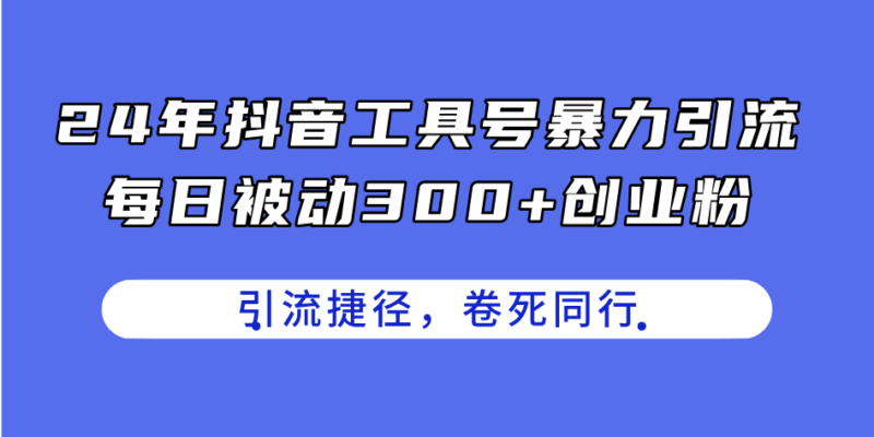 24年抖音工具号暴力引流,每日被动300+创业粉,创业粉捷径,卷死同行|52搬砖-我爱搬砖网