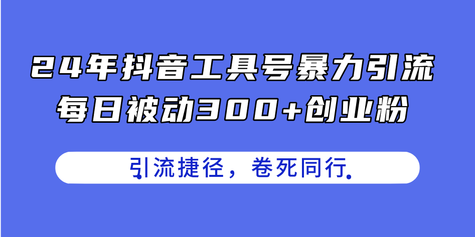 24年抖音工具号暴力引流，每日被动300+创业粉，创业粉捷径，卷死同行|52搬砖-我爱搬砖网