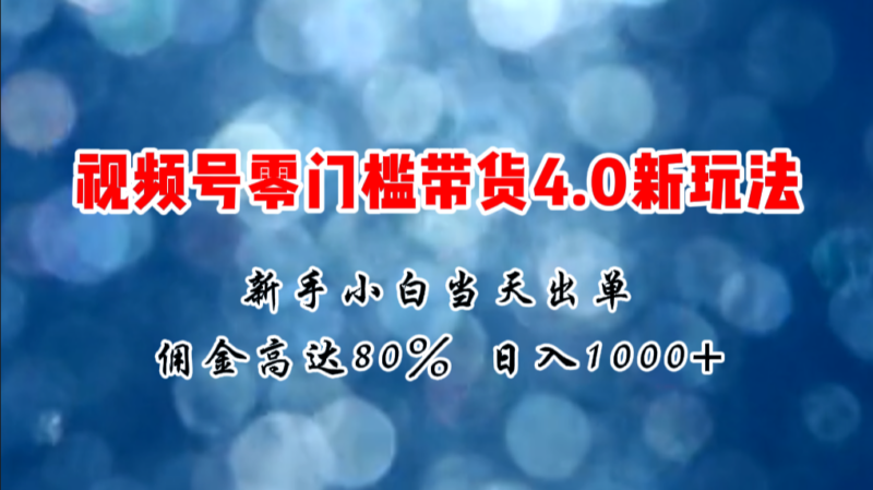微信视频号零门槛带货4.0新玩法，新手小白当天见收益，日入1000+|52搬砖-我爱搬砖网