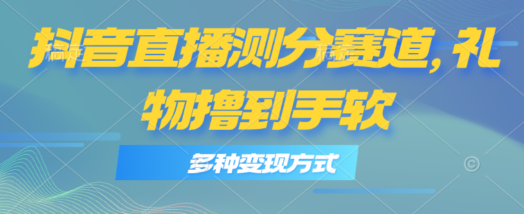 抖音直播测分赛道，多种变现方式，轻松日入1000+|52搬砖-我爱搬砖网