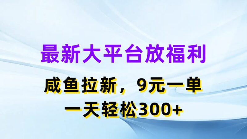 最新蓝海项目，闲鱼平台放福利，拉新一单9元，轻轻松松日入300+|52搬砖-我爱搬砖网