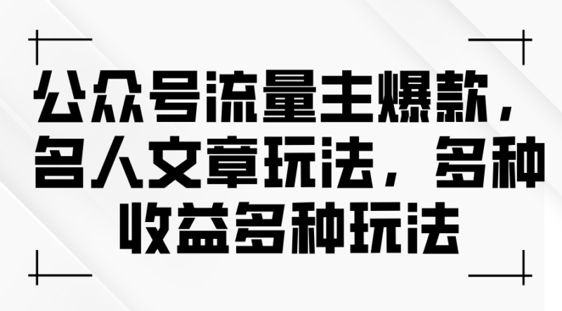 公众号流量主爆款,名人文章玩法,多种收益多种玩法|52搬砖-我爱搬砖网