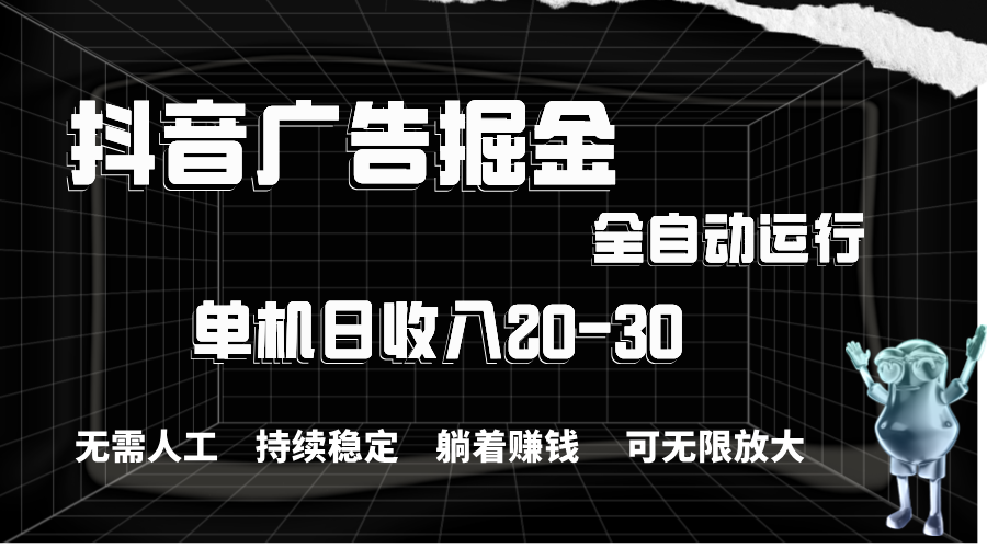 抖音广告掘金，单机产值20-30，全程自动化操作|52搬砖-我爱搬砖网