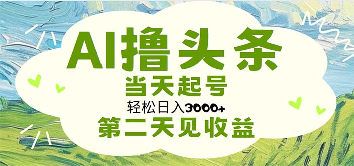 AI撸头条，轻松日入3000+无脑操作，当天起号，第二天见收益|52搬砖-我爱搬砖网