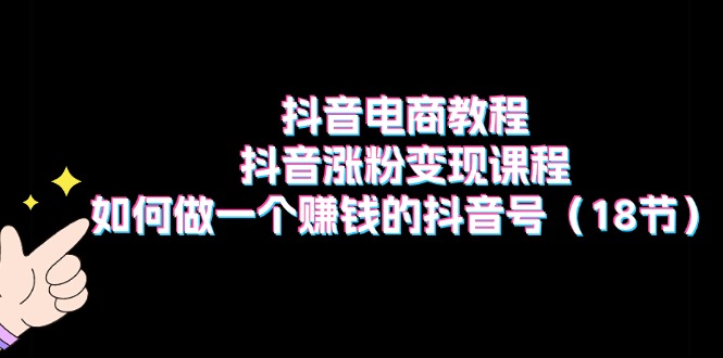 抖音电商教程：抖音涨粉变现课程：如何做一个赚钱的抖音号|52搬砖-我爱搬砖网