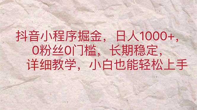 抖音小程序掘金，日人1000+，0粉丝0门槛，长期稳定，小白也能轻松上手|52搬砖-我爱搬砖网