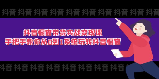 抖音橱窗带货实战变现课：手把手教你从0到1系统玩转抖音橱窗-11节|52搬砖-我爱搬砖网