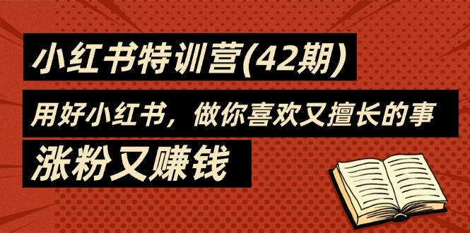 35天-小红书特训营(42期)，用好小红书，做你喜欢又擅长的事，涨粉又赚钱|52搬砖-我爱搬砖网