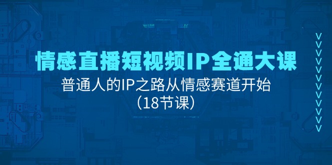 情感直播短视频IP全通大课，普通人的IP之路从情感赛道开始|52搬砖-我爱搬砖网