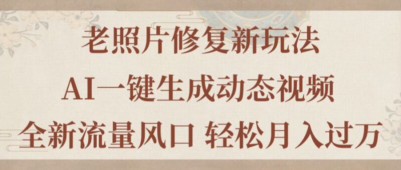 老照片修复新玩法,老照片AI一键生成动态视频 全新流量风口 轻松月入过万|52搬砖-我爱搬砖网