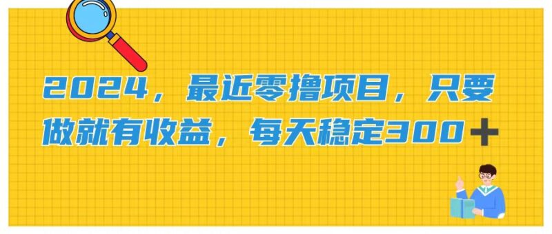 2024,最近零撸项目,只要做就有收益,每天动动手指稳定收益300+|52搬砖-我爱搬砖网