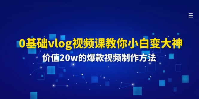 0基础vlog视频课教你小白变大神：价值20w的爆款视频制作方法|52搬砖-我爱搬砖网