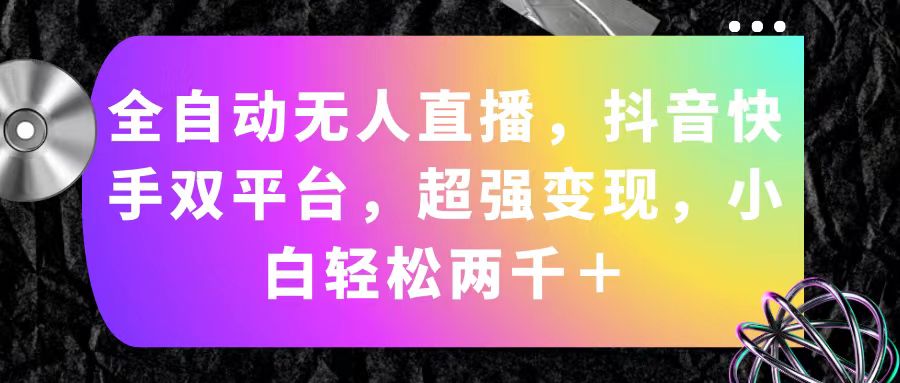 全自动无人直播，抖音快手双平台，超强变现，小白轻松两千＋|52搬砖-我爱搬砖网