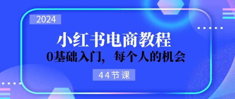 2024从0-1学习小红书电商,0基础入门,每个人的机会|52搬砖-我爱搬砖网