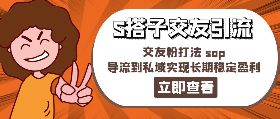 某收费888-S搭子交友引流，交友粉打法 sop，导流到私域实现长期稳定盈利|52搬砖-我爱搬砖网