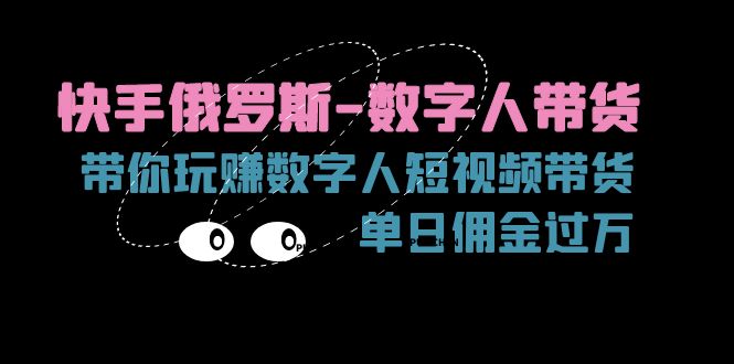 快手俄罗斯-数字人带货，带你玩赚数字人短视频带货，单日佣金过万|52搬砖-我爱搬砖网