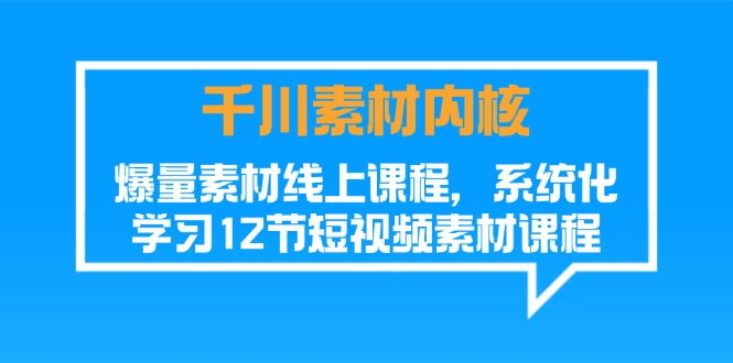 千川素材-内核，爆量素材线上课程，系统化学习12节短视频素材课程|52搬砖-我爱搬砖网