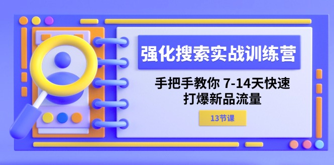 强化 搜索实战训练营，手把手教你 7-14天快速-打爆新品流量|52搬砖-我爱搬砖网