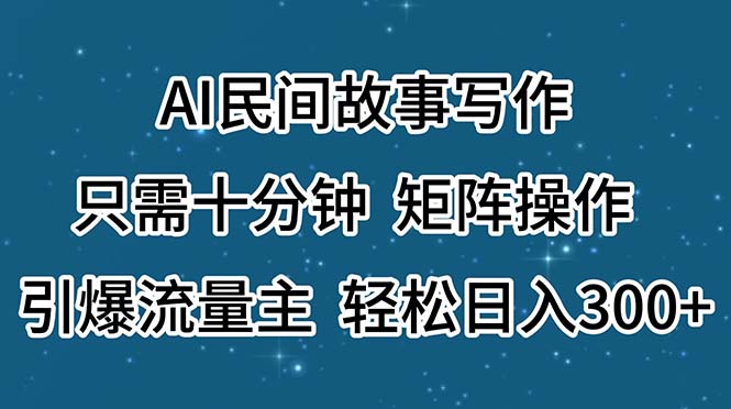 AI民间故事写作，只需十分钟，矩阵操作，引爆流量主，轻松日入300+|52搬砖-我爱搬砖网