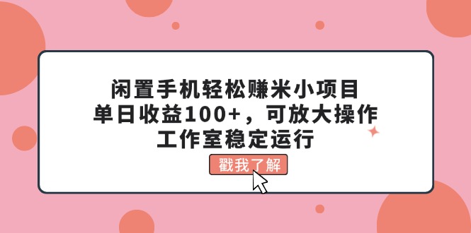 闲置手机轻松赚米小项目，单日收益100+，可放大操作，工作室稳定运行|52搬砖-我爱搬砖网