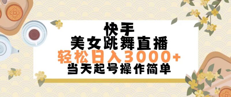 快手美女跳舞直播，轻松日入3000+简单无脑|52搬砖-我爱搬砖网