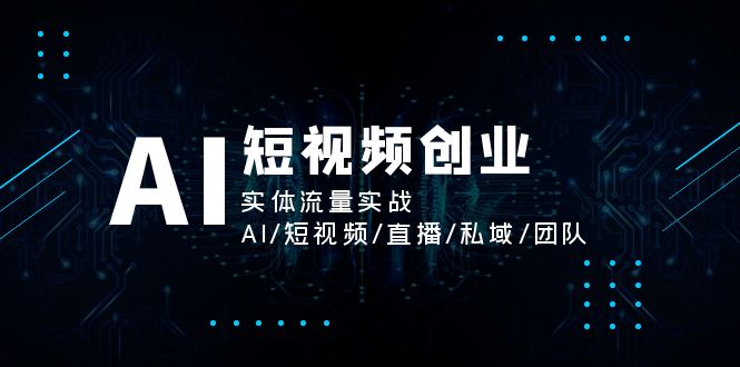 AI短视频创业，实体流量实战，AI/短视频/直播/私域/团队|52搬砖-我爱搬砖网